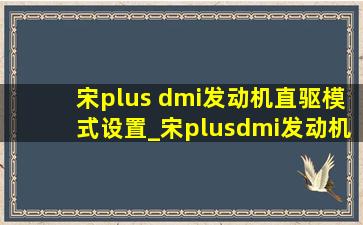 宋plus dmi发动机直驱模式设置_宋plusdmi发动机直驱模式